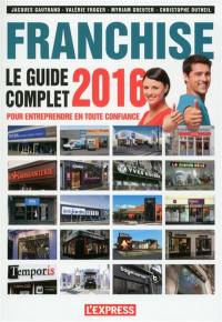 Franchise : le guide complet 2016 : pour entreprendre en toute confiance