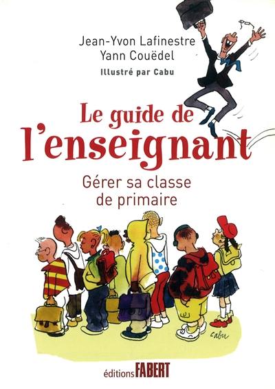 Le guide de l'enseignant : gérer sa classe de primaire