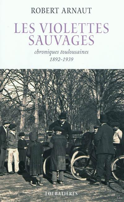 Les violettes sauvages : chroniques toulousaines (1892-1939)