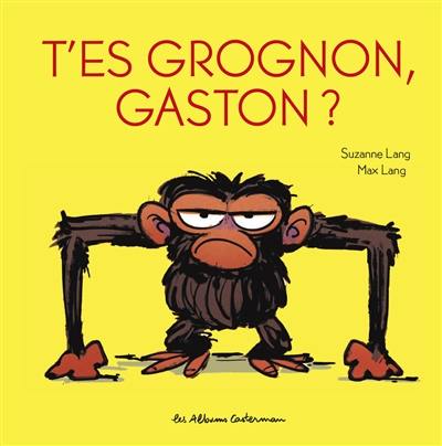 Gaston grognon. T'es grognon, Gaston ?