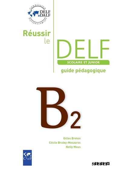 Réussir le DELF scolaire et junior B2 : guide pédagogique