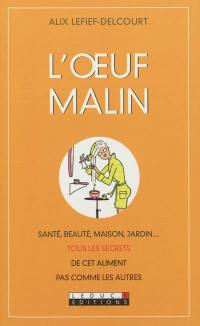 L'oeuf malin : santé, beauté, maison, jardin... : tous les secrets de cet aliment pas comme les autres