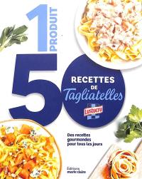 1 produit, 50 recettes de tagliatelles : des recettes gourmandes pour tous les jours