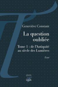 La question oubliée. Vol. 1. De l'Antiquité au siècle des lumières