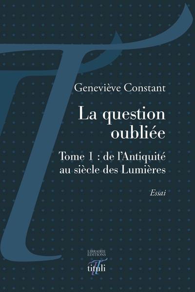 La question oubliée. Vol. 1. De l'Antiquité au siècle des lumières