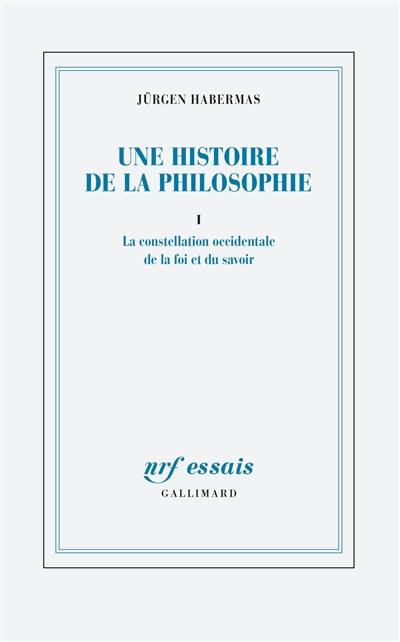 Une histoire de la philosophie. Vol. 1. La constellation occidentale de la foi et du savoir