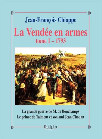 La Vendée en armes. Vol. 1. 1793 : la grande guerre de M. de Bonchamps : le prince de Talmont et son ami Jean Chouan