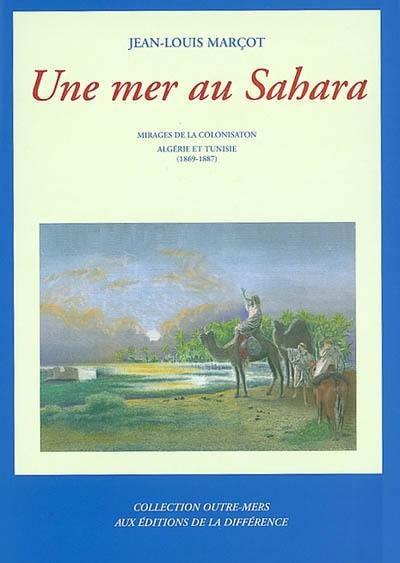 Une mer au Sahara : mirages de la colonisation, Algérie et Tunisie : 1869-1887