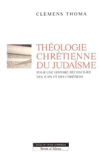 Théologie chrétienne du judaïsme : pour une histoire réconciliée des juifs et des chrétiens