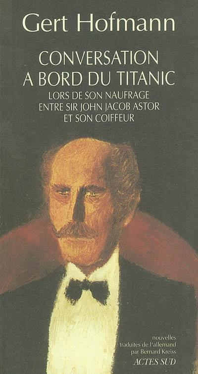 Conversation à bord du Titanic lors de son naufrage entre sir John Jacob Astor et son coiffeur : et autres nouvelles