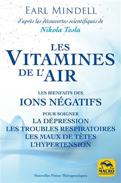 Les vitamines de l'air : les bienfaits des ions négatifs pour soigner la dépression, les troubles respiratoires, les maux de tête, l'hypertension : d'après les découvertes de Nikola Tesla