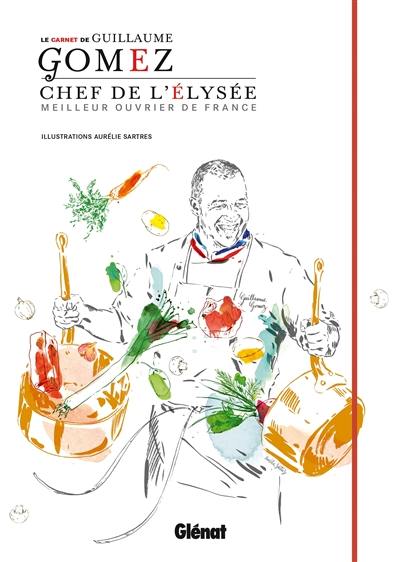 Le carnet de Guillaume Gomez : chef de l'Elysée : meilleur ouvrier de France