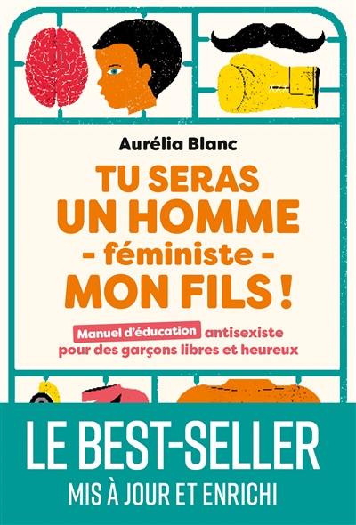 Tu seras un homme féministe, mon fils ! : manuel d'éducation antisexiste pour des garçons libres et heureux