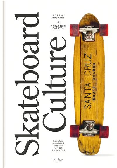 Skateboard culture : la culture skateboard racontée de 1970 à aujourd'hui