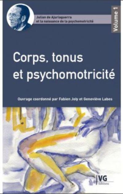 Julian de Ajuriaguerra et la naissance de la psychomotricité. Vol. 1. Corps, tonus et psychomotricité