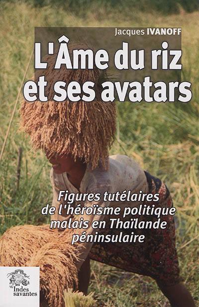 L'âme du riz et ses avatars : les figures tutélaires de l'héroïsme politique malais en Thaïlande péninsulaire