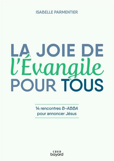 La joie de l'Evangile pour tous : 14 rencontres B-Abba pour annoncer Jésus