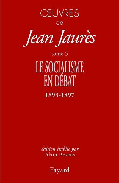 Oeuvres de Jean Jaurès. Vol. 5. Le socialisme en débat : 1893-1897