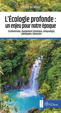 L'écologie profonde : un enjeu pour notre époque : écoféminisme, changement climatique, collapsologie, philosophie, littérature