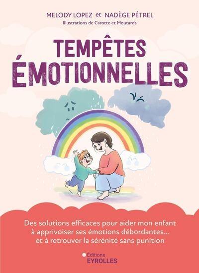 Tempêtes émotionnelles : des solutions efficaces pour aider mon enfant à apprivoiser ses émotions débordantes... et à retrouver la sérénité sans punition