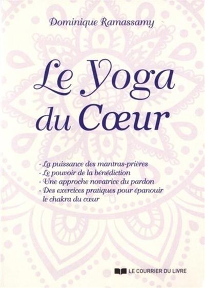 Le yoga du coeur : la puissance des mantras-prières, le pouvoir de la bénédiction, une approche novatrice du pardon, des exercices pratiques pour épanouir le chakra du coeur