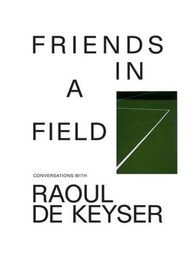 Friends in a Field : Conversations with Raoul De Keyser