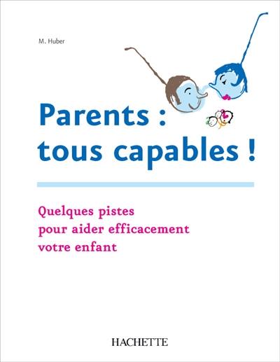 Parents : tous capables : pour aider efficacement votre enfant