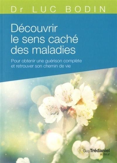Découvrir le sens caché des maladies : pour obtenir une guérison complète et retrouver son chemin de vie Découvrir le sens caché des maladies : pour obtenir une guérison complète et retrouver son chemin de vie