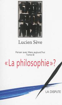 Penser avec Marx aujourd'hui. Vol. 3. La philosophie ?