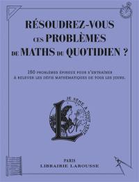 Résoudrez-vous ces problèmes de maths du quotidien ? : 150 problèmes épineux pour s'entraîner à relever les défis mathématiques de tous les jours