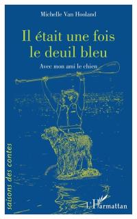 Il était une fois le deuil bleu : avec mon ami le chien