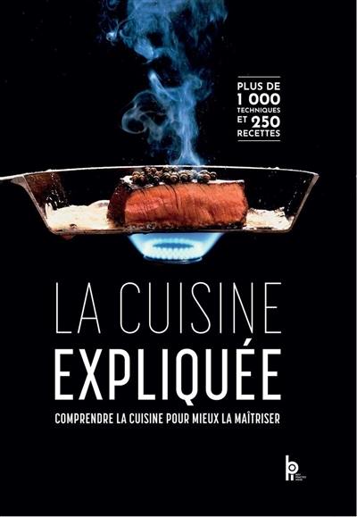 La cuisine expliquée : comprendre la cuisine pour mieux la maîtriser : tous niveaux du CAP au BTS, plus de 1.000 techniques et 250 recettes