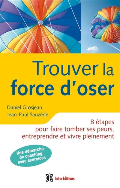 Trouver la force d'oser : 8 étapes pour faire tomber ses peurs et vivre pleinement