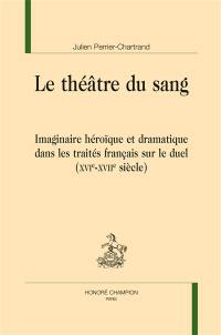 Le théâtre du sang : imaginaire héroïque et dramatique dans les traités français sur le duel (XVIe-XVIIe siècle)