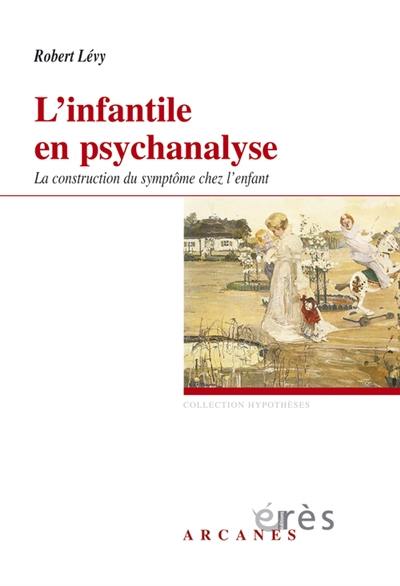 L'infantile en psychanalyse : la construction du symptôme chez l'enfant