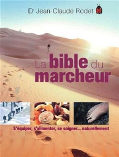 La bible du marcheur : s'équiper, s'alimenter, se soigner... naturellement