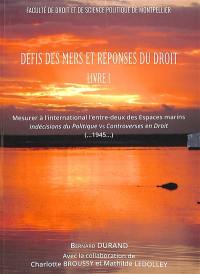 Défis des mers et réponses du droit. Vol. 1. Mesurer à l'international l'entre-deux des espaces marins : indécisions du politique versus controverses en droit (...1945...)