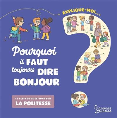 Explique-moi... Pourquoi il faut toujours dire bonjour ? : et plein de questions sur la politesse