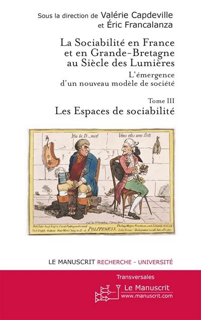 La sociabilité en France et en Grande-Bretagne au siècle des lumières : l'émergence d'un nouveau modèle de société. Vol. 3. Les espaces de sociabilité