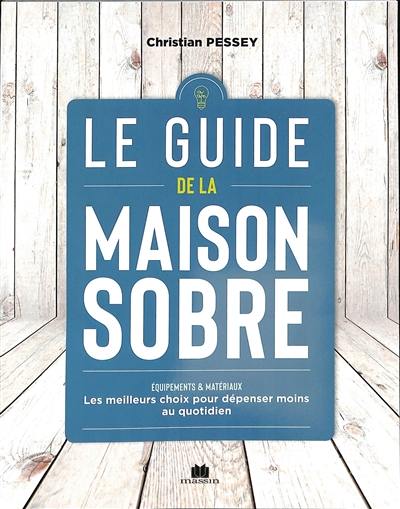 Le guide de la maison sobre : équipements & matériaux : les meilleurs choix pour dépenser moins au quotidien