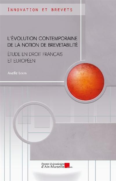 L'évolution contemporaine de la notion de brevetabilité : étude en droit français et européen