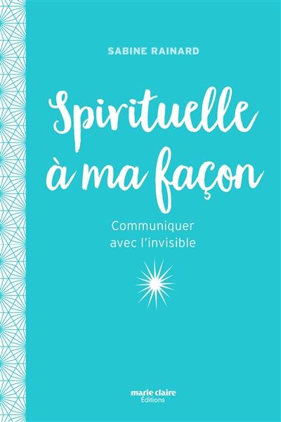 Spirituelle à ma façon : communiquer avec l'invisible