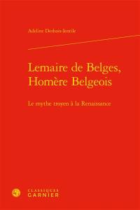 Lemaire de Belges, Homère belgeois : le mythe troyen à la Renaissance