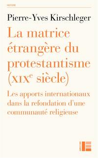 La matrice étrangère du protestantisme (XIXe siècle) : les apports internationaux dans la refondation d'une communauté religieuse