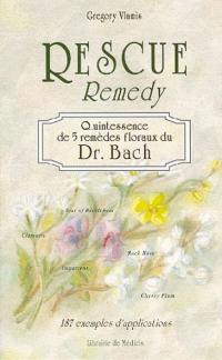 Rescue remedy, quintessence de 5 remèdes floraux du Dr Bach : 187 exemples d'applications