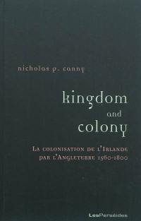 Kingdom and colony : la colonisation de l'Irlande par l'Angleterre, 1560-1800