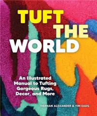 Tuft the World : An Illustrated Manual to Tufting Gorgeous Rugs, Decor, and More