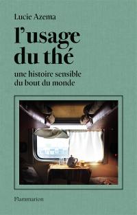 L'usage du thé : une histoire sensible du bout du monde