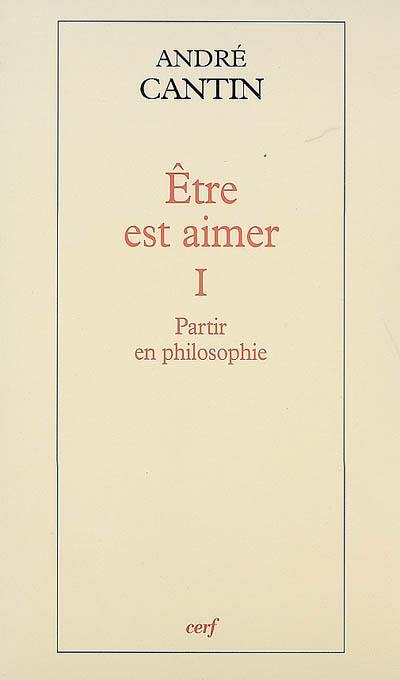 Etre est aimer. Vol. 1. Partir en philosophie