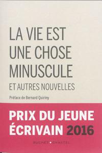 La vie est une chose minuscule : et autres nouvelles : prix du jeune écrivain 2016